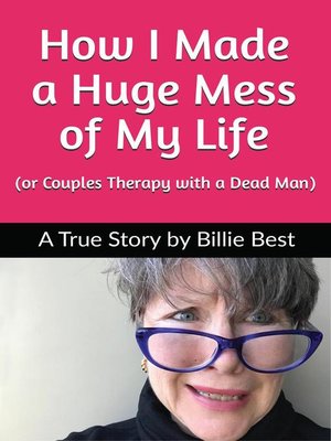 cover image of How I Made a Huge Mess of My Life (or Couples Therapy with a Dead Man)